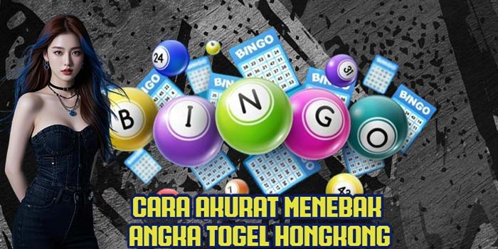 Cara Akurat Menebak Angka Togel Hongkong